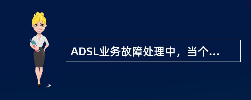 ADSL业务故障处理中，当个别用户申告无法上网时，下面哪些属于可能的原因？（）。