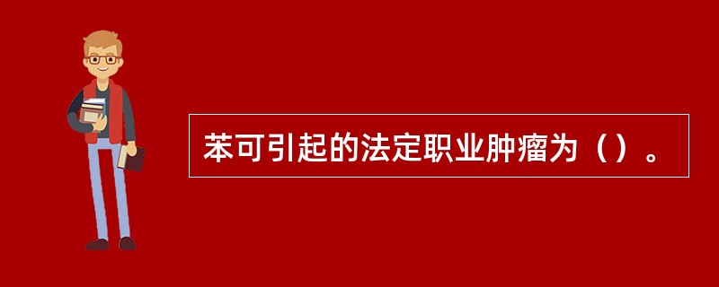 苯可引起的法定职业肿瘤为（）。