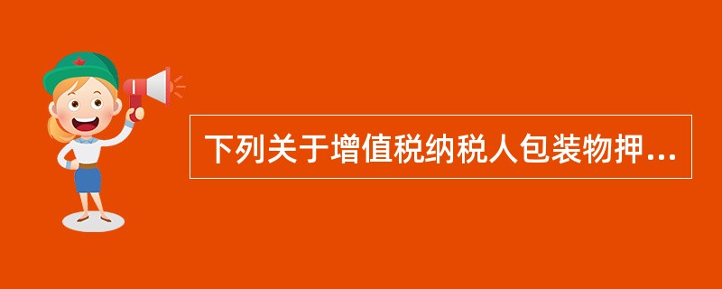 下列关于增值税纳税人包装物押金的陈述，正确的是（）。