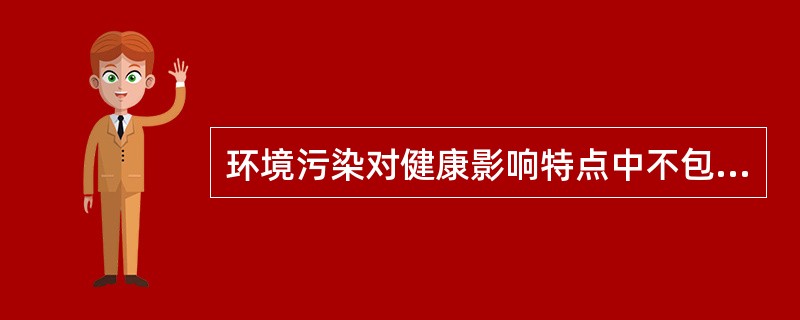 环境污染对健康影响特点中不包括下列哪项（）。