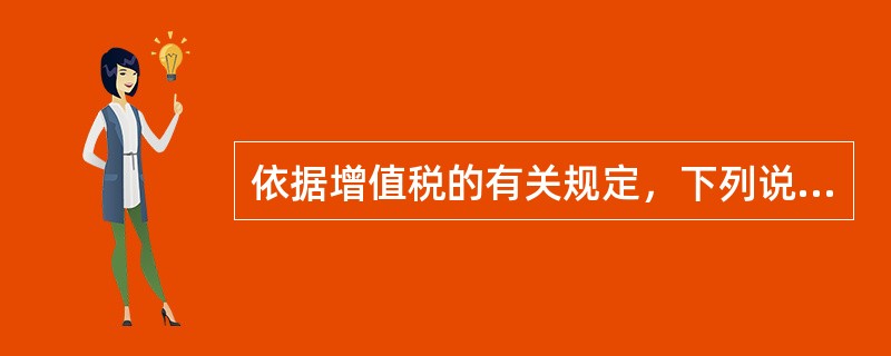 依据增值税的有关规定，下列说法中正确的是（）。