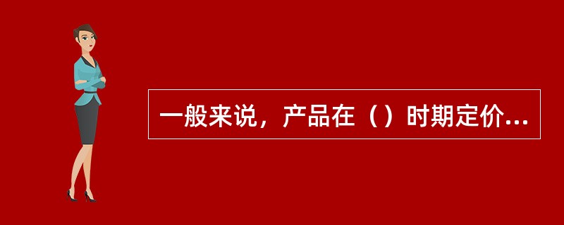 一般来说，产品在（）时期定价比较高。