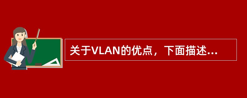 关于VLAN的优点，下面描述正确的是（）。