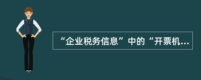 “企业税务信息”中的“开票机信息”取自（），无须输入，不能自行修改。