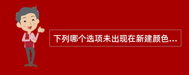 下列哪个选项未出现在新建颜色的类型下拉列表框中：（）