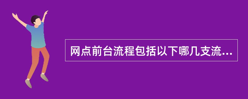 网点前台流程包括以下哪几支流程（）.