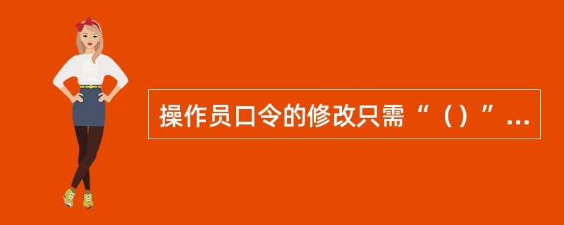 操作员口令的修改只需“（）”选项来完成。