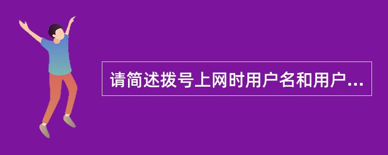 请简述拨号上网时用户名和用户密码的认证过程。