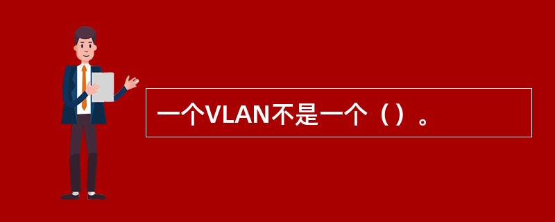 一个VLAN不是一个（）。
