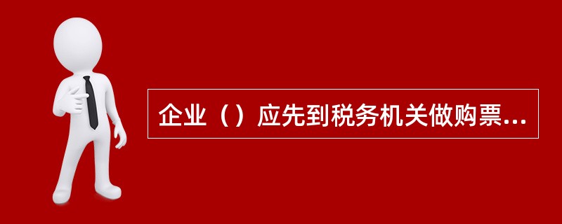 企业（）应先到税务机关做购票授权。