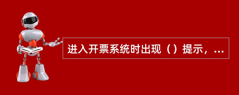 进入开票系统时出现（）提示，表示该金税卡已损坏。