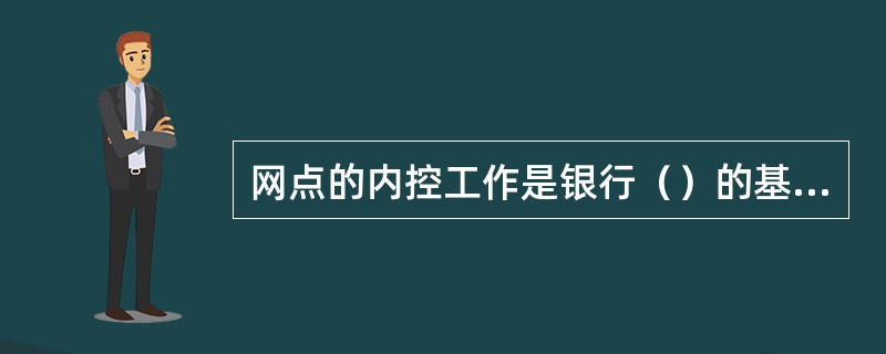 网点的内控工作是银行（）的基础。