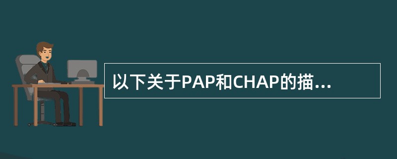 以下关于PAP和CHAP的描述，正确的是（）。