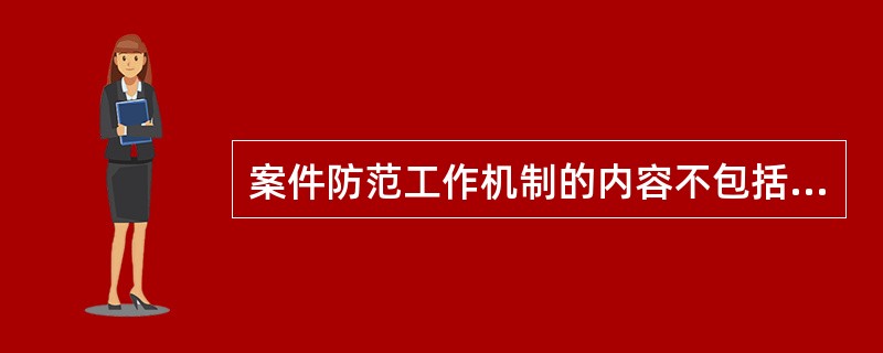 案件防范工作机制的内容不包括（）.