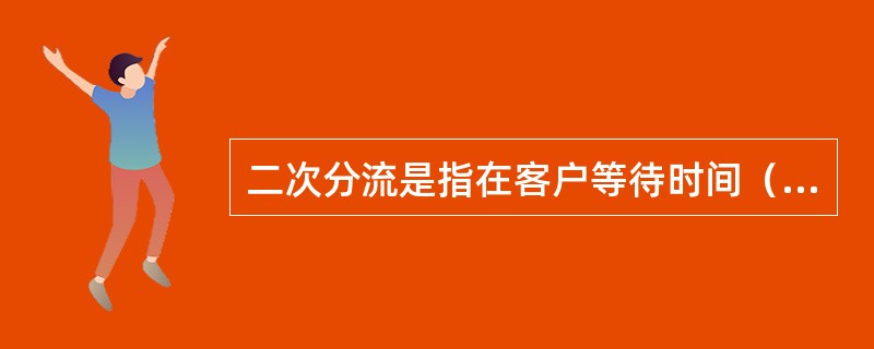 二次分流是指在客户等待时间（）分钟以上、等候人数15人以上，大堂经理询问客户需求