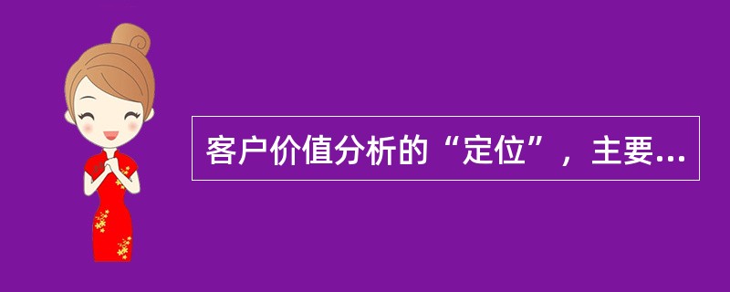 客户价值分析的“定位”，主要作用是：（）