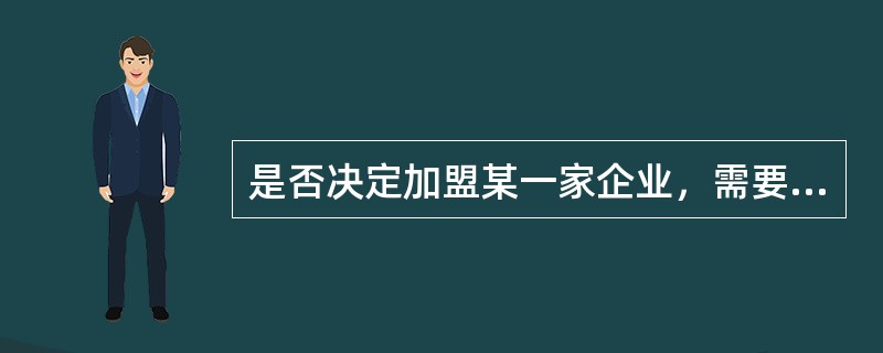 是否决定加盟某一家企业，需要看两件事。下列选项对于该两件事描述正确的是（）。