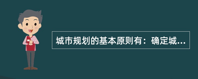 城市规划的基本原则有：确定城市性质，控制城市发展规模；远期规划与近期规划结合，总