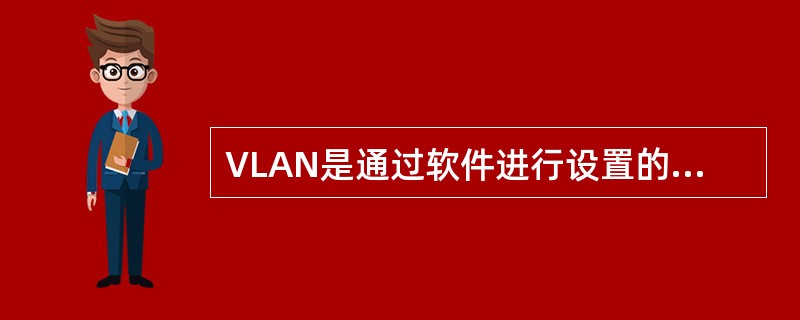 VLAN是通过软件进行设置的，不依赖于用户的（），也不依赖用户连接在哪个具体的S