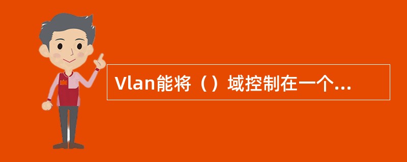 Vlan能将（）域控制在一个vlan内部。