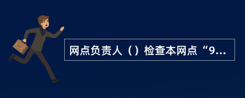 网点负责人（）检查本网点“99999钱箱”及柜员钱箱不少于6次，每周必须覆盖到所