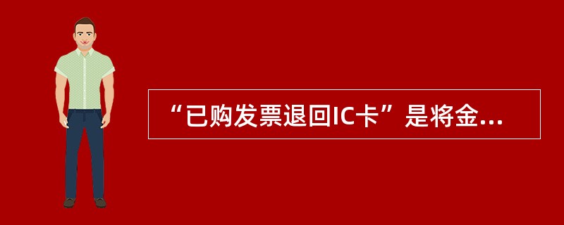 “已购发票退回IC卡”是将金税卡黑匣子中的剩余发票退回到（）中。