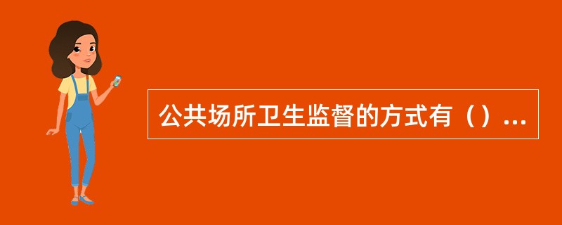 公共场所卫生监督的方式有（）与（）两类。