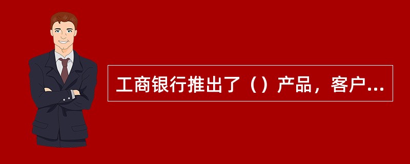 工商银行推出了（）产品，客户可通过营业网点、网上银行、电话银行发起交易指令，进行