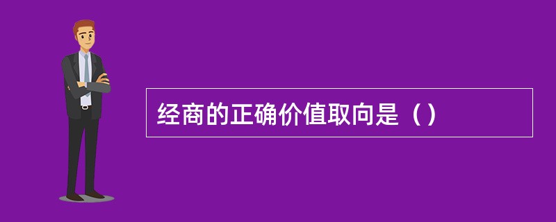 经商的正确价值取向是（）