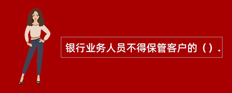 银行业务人员不得保管客户的（）.