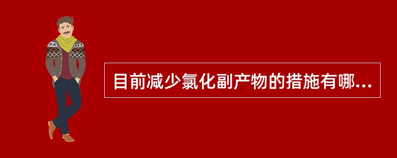 目前减少氯化副产物的措施有哪些？