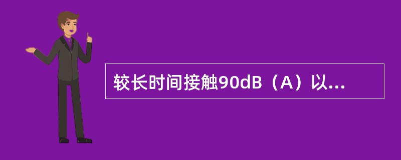 较长时间接触90dB（A）以上的强烈噪声，使听力明显下降，听阈提高15-30dB