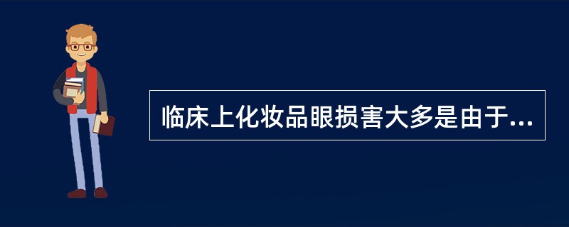 临床上化妆品眼损害大多是由于（）。