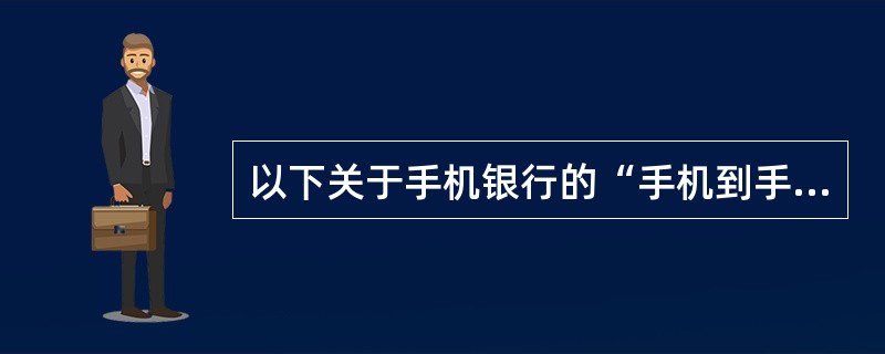 以下关于手机银行的“手机到手机转账”功能描述正确的是（）。A．付款方必须是手机银