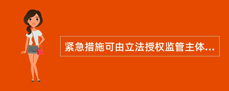 紧急措施可由立法授权监管主体采取如下措施：（）。