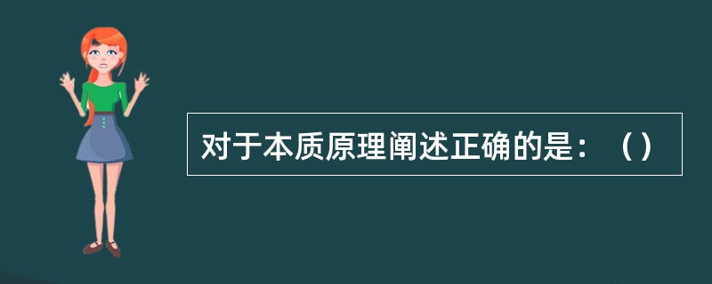 对于本质原理阐述正确的是：（）