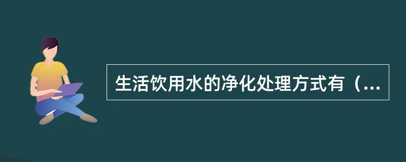 生活饮用水的净化处理方式有（）、（）、（）三种。