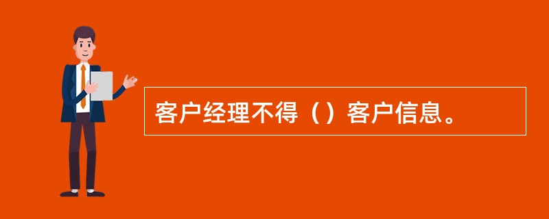客户经理不得（）客户信息。
