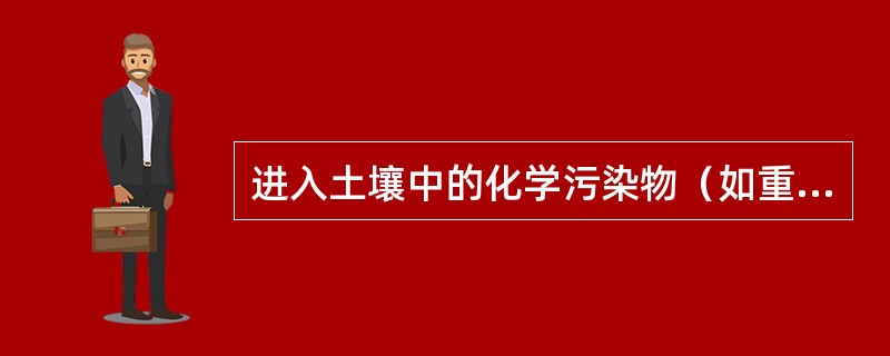 进入土壤中的化学污染物（如重金属、农药）的转归表现为化学污染物在土壤中的（）、（