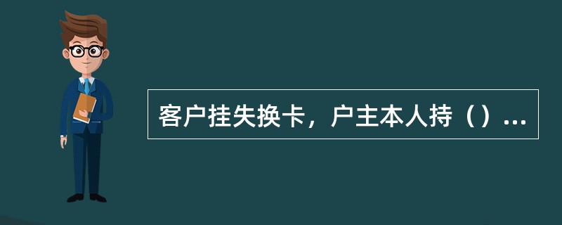 客户挂失换卡，户主本人持（）到原挂失经办机构补卡。