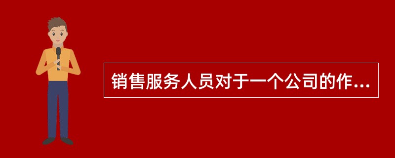 销售服务人员对于一个公司的作用是什么？对于销售服务人员的管理应当注意哪些方面？