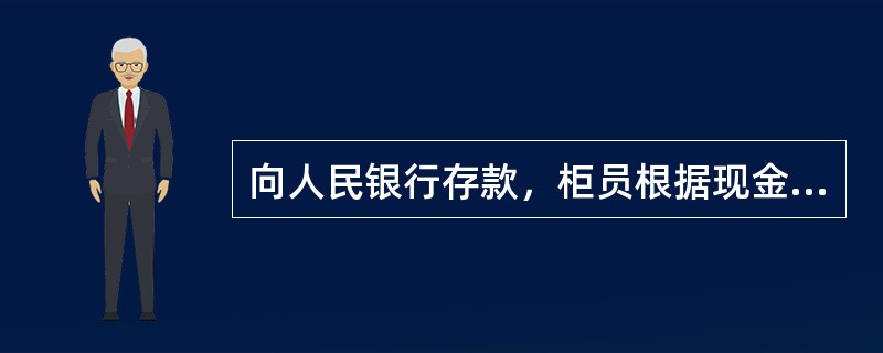 向人民银行存款，柜员根据现金缴款单回单联，使用“2045向人民银行存款入账”交易