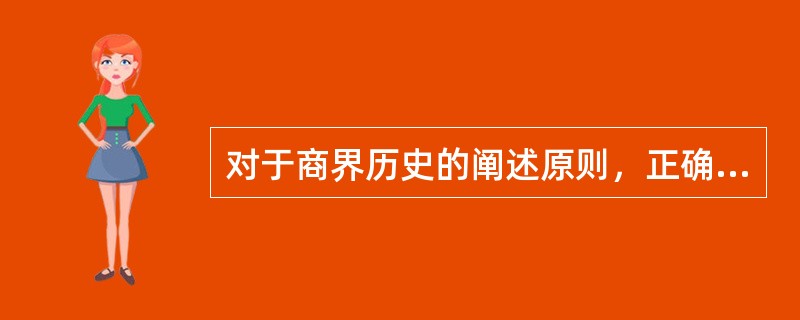 对于商界历史的阐述原则，正确的是：（）