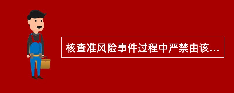 核查准风险事件过程中严禁由该事件涉及的（）核查。