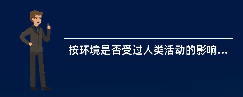 按环境是否受过人类活动的影响，可分为（）和（）；按环境要素的属性，可分为（）和（