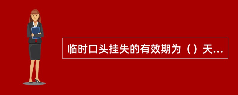 临时口头挂失的有效期为（）天，过期后系统自动解挂