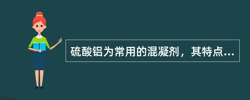 硫酸铝为常用的混凝剂，其特点为（）。