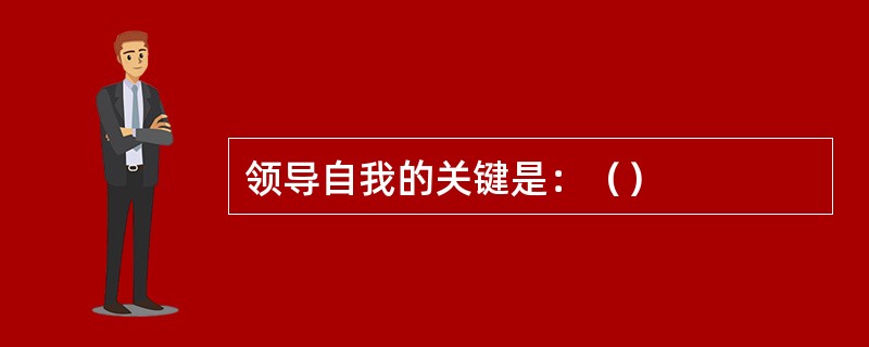 领导自我的关键是：（）