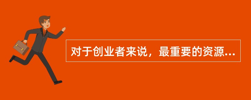 对于创业者来说，最重要的资源通常是（）。