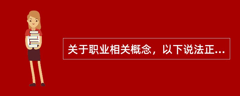 关于职业相关概念，以下说法正确的是：（）